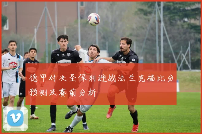 德甲对决圣保利迎战法兰克福比分预测及赛前分析